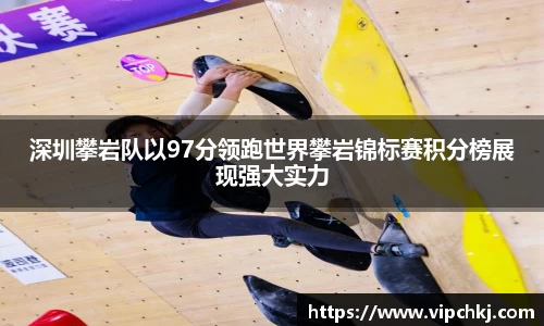 深圳攀岩队以97分领跑世界攀岩锦标赛积分榜展现强大实力