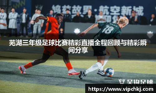 芜湖三年级足球比赛精彩直播全程回顾与精彩瞬间分享