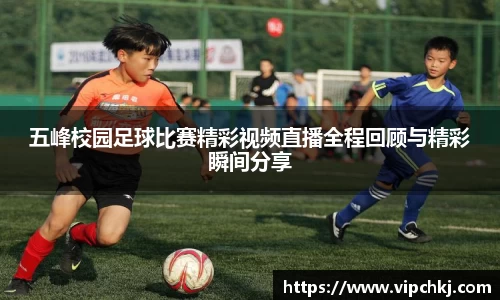 五峰校园足球比赛精彩视频直播全程回顾与精彩瞬间分享