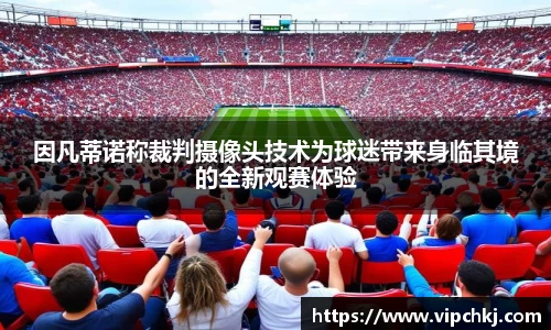 因凡蒂诺称裁判摄像头技术为球迷带来身临其境的全新观赛体验