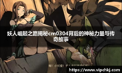 妖人崛起之路揭秘cm0304背后的神秘力量与传奇故事