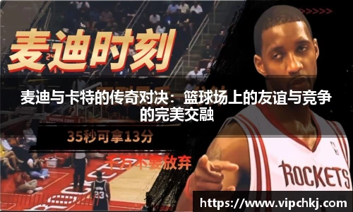 麦迪与卡特的传奇对决：篮球场上的友谊与竞争的完美交融